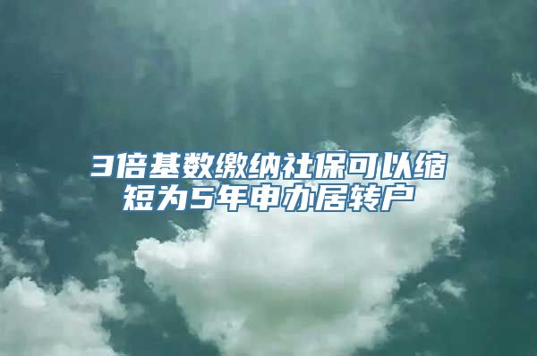 3倍基数缴纳社保可以缩短为5年申办居转户