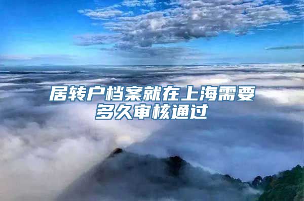 居转户档案就在上海需要多久审核通过