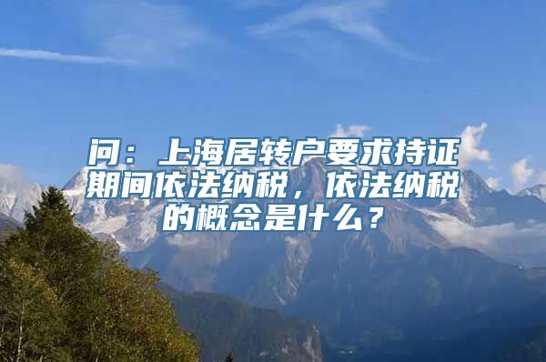 问：上海居转户要求持证期间依法纳税，依法纳税的概念是什么？