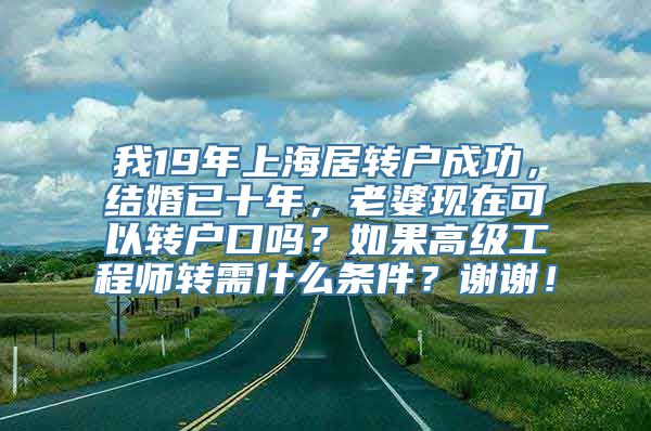 我19年上海居转户成功，结婚已十年，老婆现在可以转户口吗？如果高级工程师转需什么条件？谢谢！