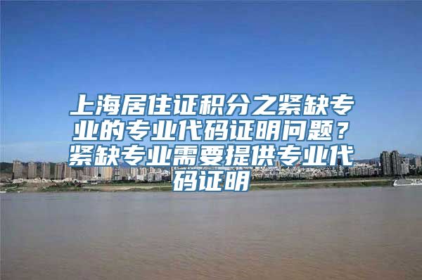 上海居住证积分之紧缺专业的专业代码证明问题？紧缺专业需要提供专业代码证明