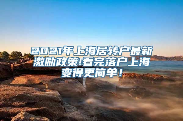 2021年上海居转户最新激励政策!看完落户上海变得更简单！