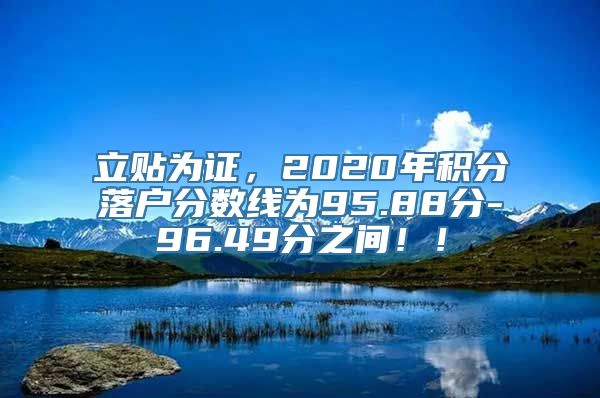 立贴为证，2020年积分落户分数线为95.88分-96.49分之间！！