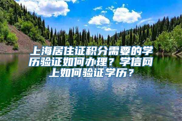 上海居住证积分需要的学历验证如何办理？学信网上如何验证学历？