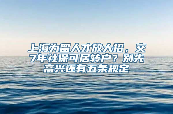 上海为留人才放大招，交7年社保可居转户？别先高兴还有五条规定