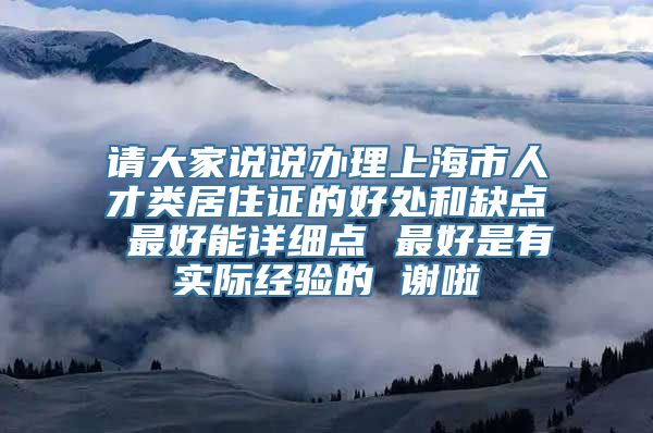 请大家说说办理上海市人才类居住证的好处和缺点 最好能详细点 最好是有实际经验的 谢啦