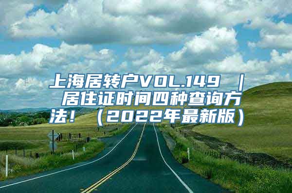 上海居转户VOL.149 ｜ 居住证时间四种查询方法！（2022年最新版）