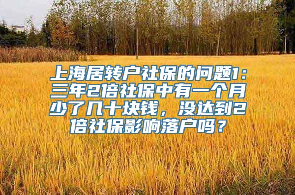 上海居转户社保的问题1：三年2倍社保中有一个月少了几十块钱，没达到2倍社保影响落户吗？