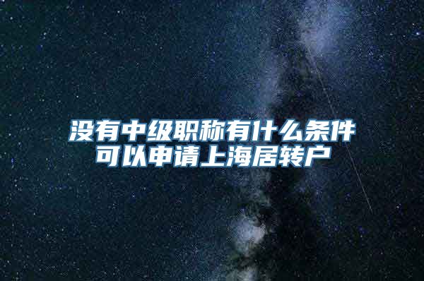 没有中级职称有什么条件可以申请上海居转户