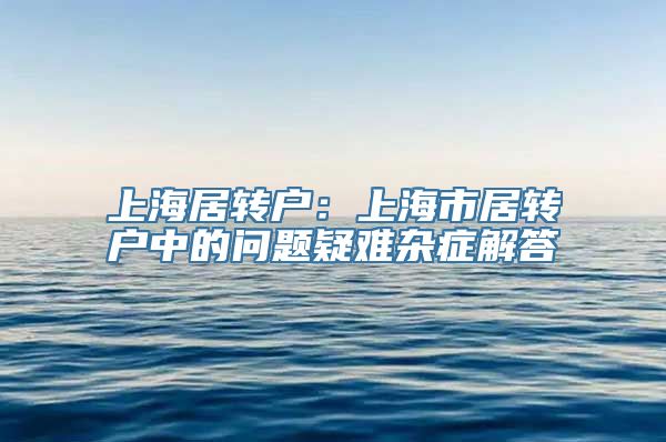 上海居转户：上海市居转户中的问题疑难杂症解答