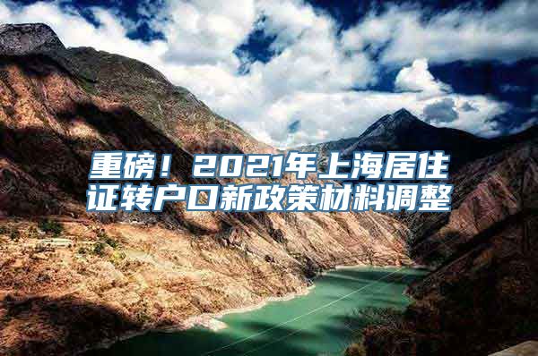 重磅！2021年上海居住证转户口新政策材料调整