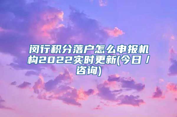 闵行积分落户怎么申报机构2022实时更新(今日／咨询)