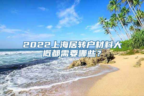 2022上海居转户材料大概都需要哪些？