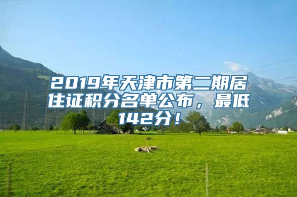 2019年天津市第二期居住证积分名单公布，最低142分！