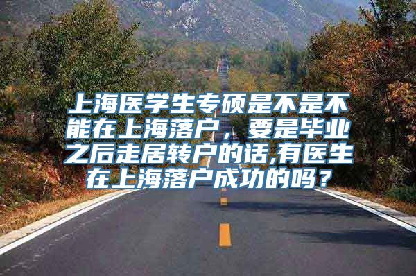 上海医学生专硕是不是不能在上海落户，要是毕业之后走居转户的话,有医生在上海落户成功的吗？