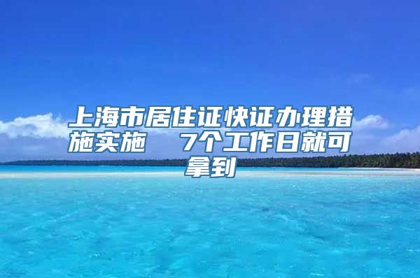 上海市居住证快证办理措施实施  7个工作日就可拿到