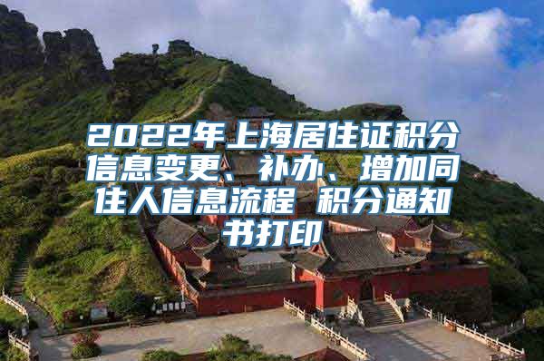 2022年上海居住证积分信息变更、补办、增加同住人信息流程 积分通知书打印