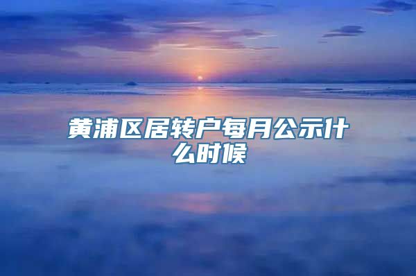 黄浦区居转户每月公示什么时候