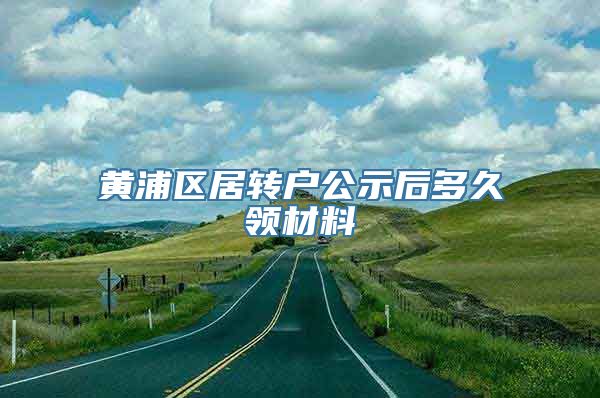 黄浦区居转户公示后多久领材料