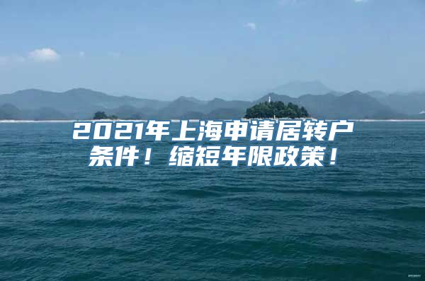 2021年上海申请居转户条件！缩短年限政策！