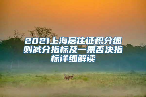 2021上海居住证积分细则减分指标及一票否决指标详细解读