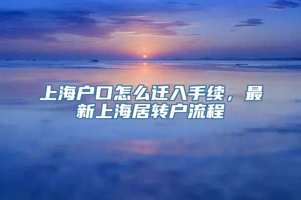 上海户口怎么迁入手续，最新上海居转户流程