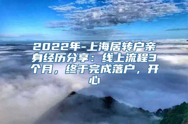 2022年-上海居转户亲身经历分享：线上流程3个月，终于完成落户，开心