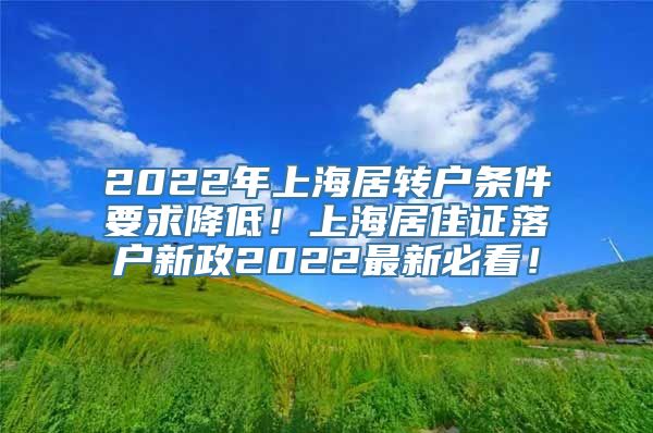 2022年上海居转户条件要求降低！上海居住证落户新政2022最新必看！