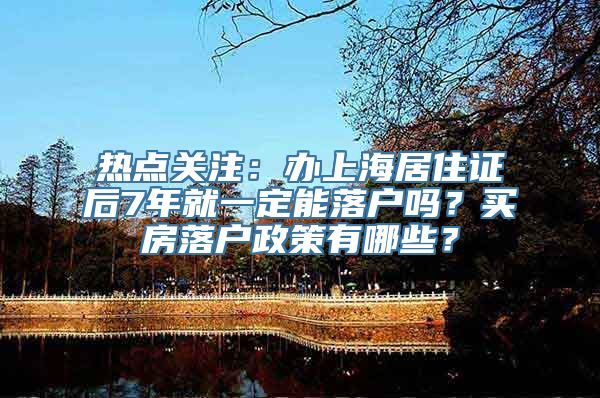 热点关注：办上海居住证后7年就一定能落户吗？买房落户政策有哪些？