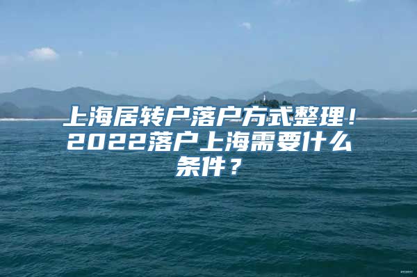 上海居转户落户方式整理！2022落户上海需要什么条件？