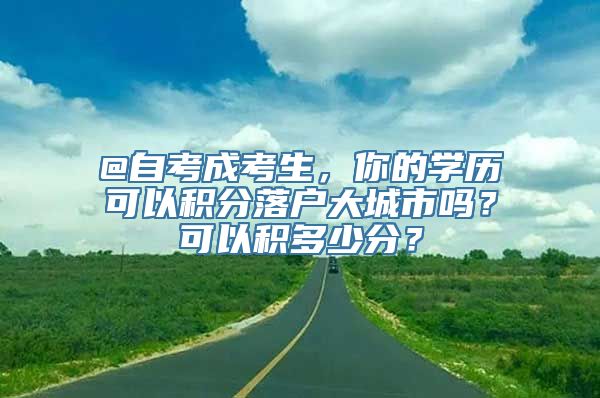 @自考成考生，你的学历可以积分落户大城市吗？可以积多少分？