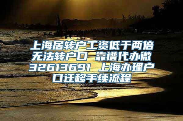 上海居转户工资低于两倍无法转户口 靠谱代办微32613691 上海办理户口迁移手续流程