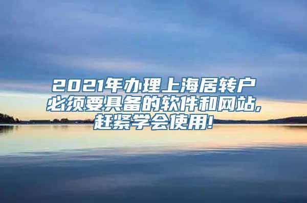 2021年办理上海居转户必须要具备的软件和网站,赶紧学会使用!