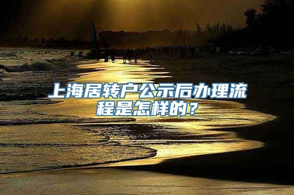 上海居转户公示后办理流程是怎样的？