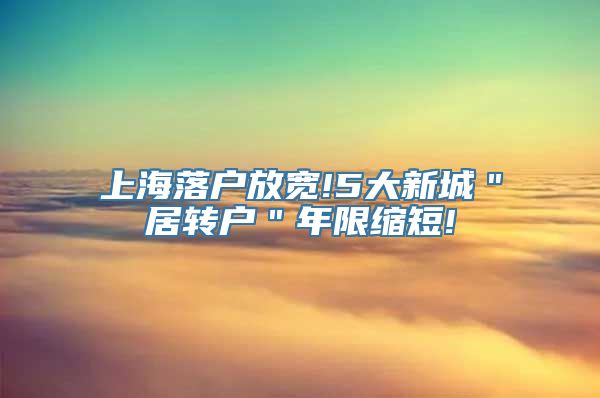 上海落户放宽!5大新城＂居转户＂年限缩短!