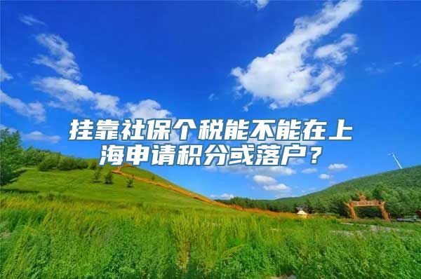 挂靠社保个税能不能在上海申请积分或落户？