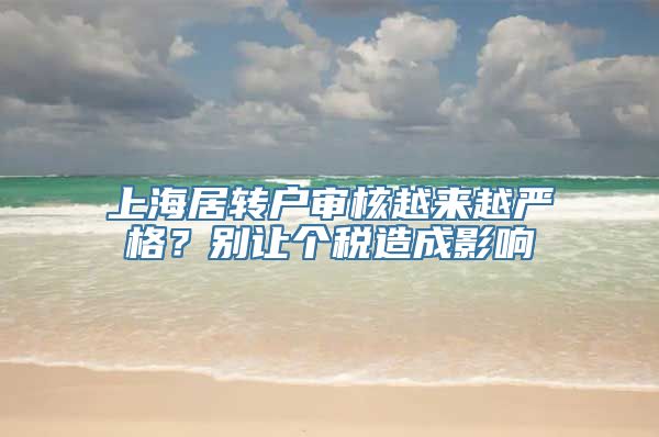 上海居转户审核越来越严格？别让个税造成影响