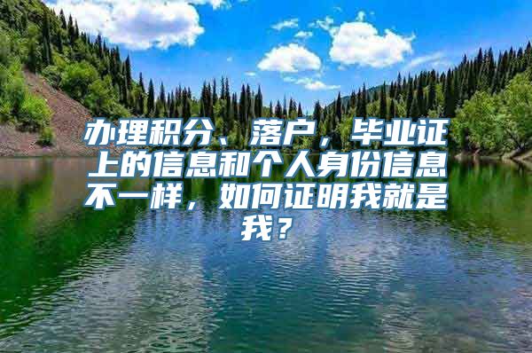 办理积分、落户，毕业证上的信息和个人身份信息不一样，如何证明我就是我？