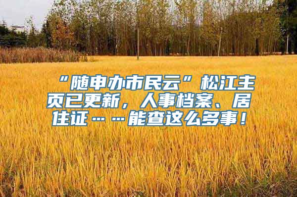 “随申办市民云”松江主页已更新，人事档案、居住证……能查这么多事！