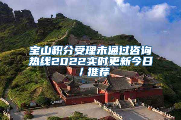 宝山积分受理未通过咨询热线2022实时更新今日／推荐