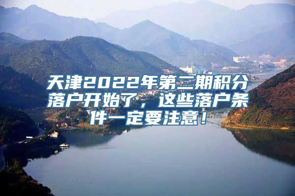 天津2022年第二期积分落户开始了，这些落户条件一定要注意！