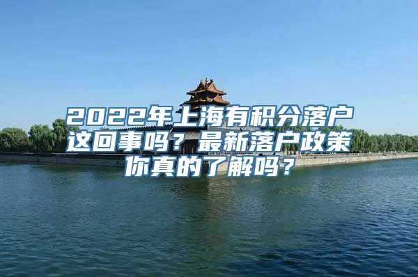 2022年上海有积分落户这回事吗？最新落户政策你真的了解吗？