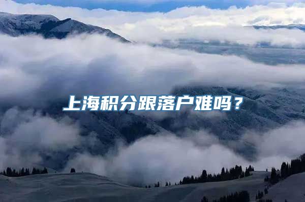 上海积分跟落户难吗？