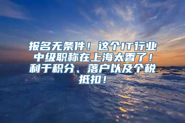 报名无条件！这个IT行业中级职称在上海太香了！利于积分、落户以及个税抵扣！