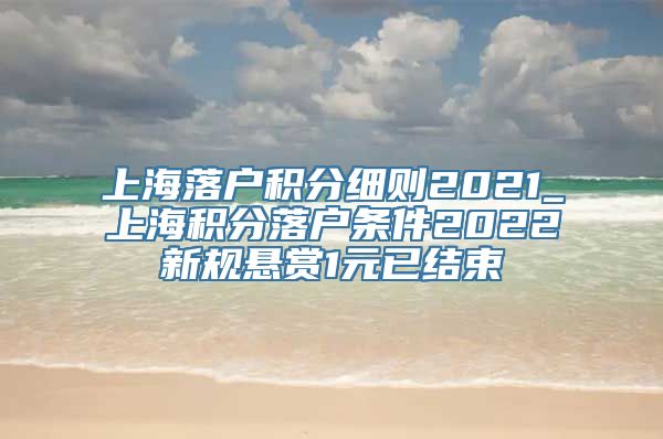 上海落户积分细则2021_上海积分落户条件2022新规悬赏1元已结束