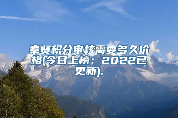 奉贤积分审核需要多久价格(今日上榜：2022已更新),