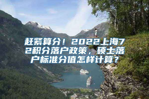 赶紧算分！2022上海72积分落户政策，硕士落户标准分值怎样计算？