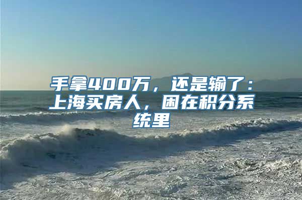 手拿400万，还是输了：上海买房人，困在积分系统里