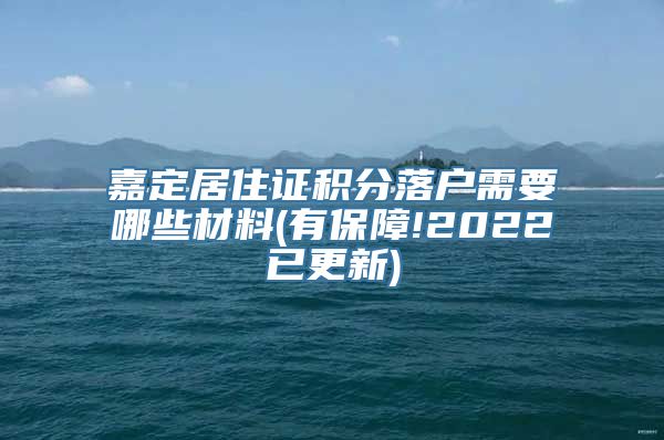 嘉定居住证积分落户需要哪些材料(有保障!2022已更新)