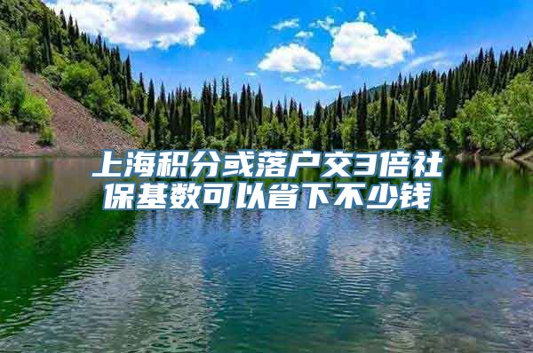 上海积分或落户交3倍社保基数可以省下不少钱